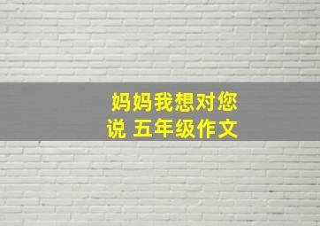 妈妈我想对您说 五年级作文